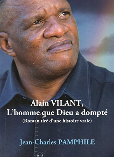 Alain Vilant, L'homme que Dieu a dompté (roman tiré d'une histoire vraie)