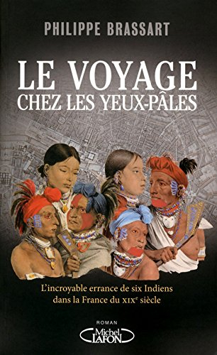 Le voyage chez les Yeux-Pâles : l'incroyable errance de six Indiens dans la France du XIXe siècle