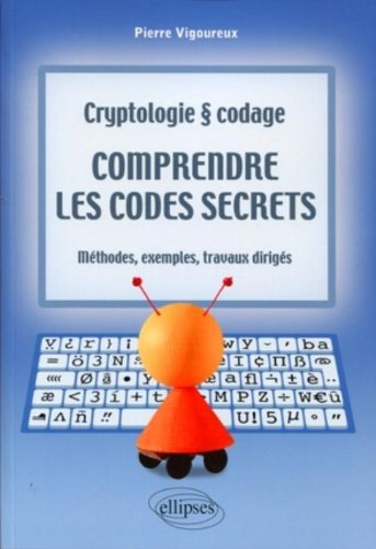 Comprendre les codes secrets : cryptologie & codage : méthodes, exemples et travaux dirigés