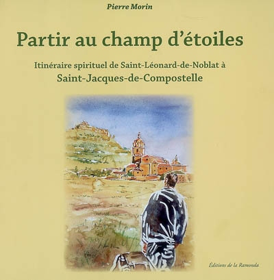 Partir au champ d'étoiles : itinéraire spirituel de Saint-Léonard-de-Noblat à Saint-Jacques-de-Compo