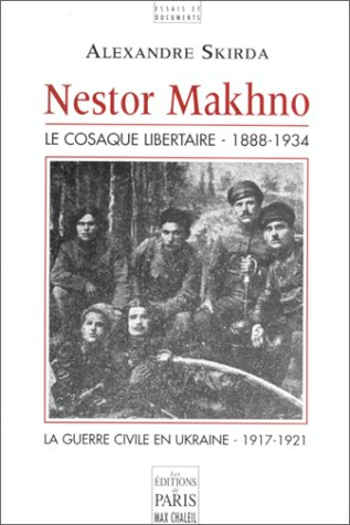 Nestor Makhno : le cosaque libertaire, 1888-1934 : la guerre civile en Ukraine, 1917-1921