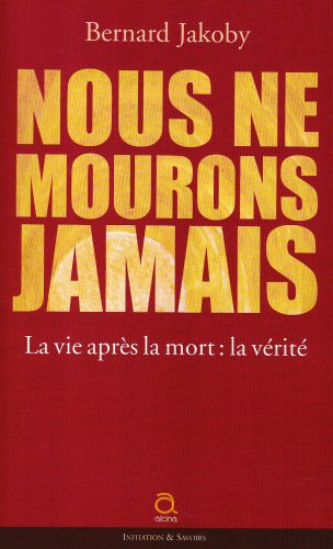 Nous ne mourons jamais : la vie après la mort : la vérité