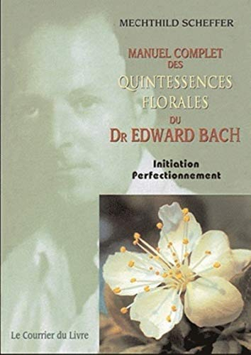 Manuel complet des quintessences florales du Dr Edward Bach : initiation, perfectionnement : pour ut