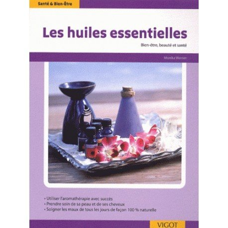 Les huiles essentielles : utiliser l'aromathérapie avec succès, prendre soin de sa peau et de ses ch