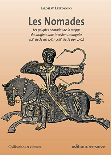 Les nomades : les peuples nomades de la steppe, des origines aux invasions mongoles (IXe siècle av. 