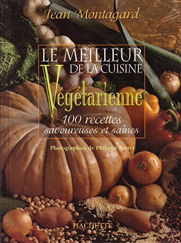Le meilleur de la cuisine végétarienne : 100 recettes savoureuses et saines