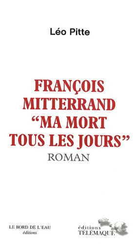 François Mitterrand : ma mort tous les jours