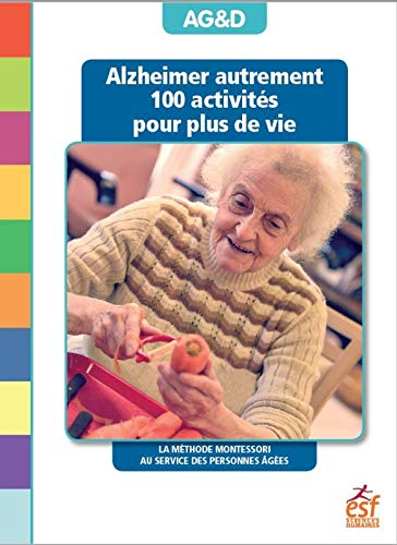 Alzheimer autrement : 100 activités pour plus de vie : la méthode Montessori au service des personne