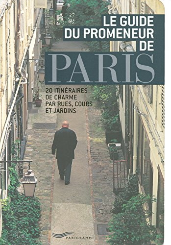 Le guide du promeneur de Paris : 20 itinéraires de charme par rues, cours et jardins