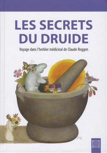 Les secrets du druide: Voyage dans l'herbier médicinal de Claude Roggen