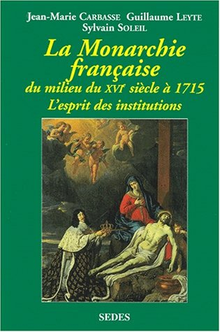 La monarchie française : du milieu du XVIe siècle à 1715 : l'esprit des institutions