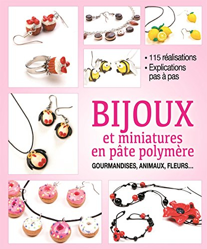 Bijoux et miniatures en pâte polymère : gourmandises, animaux, fleurs : 115 réalisations, explicatio