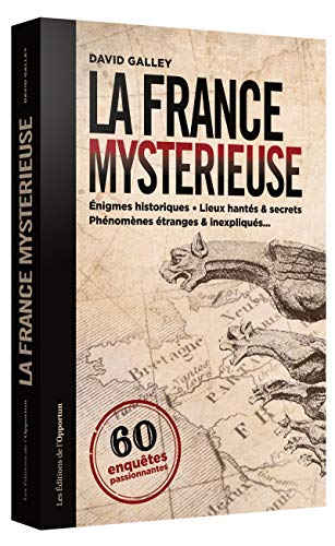 La France mystérieuse : 60 enquêtes passionnantes : énigmes historiques, lieux hantés & secrets, phé