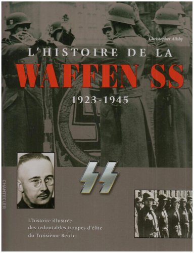 L'histoire de la Waffen SS, 1923-1945 : l'histoire illustrée des redoutables troupes d'élites du III