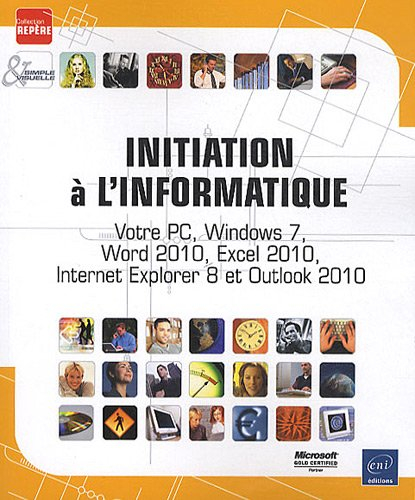 Initiation à l'informatique : votre PC, Windows 7, Word 2010, Excel 2010, Internet Explorer 8 et Out