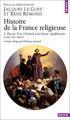 Histoire de la France religieuse. Vol. 3. Du roi très chrétien à la laïcité républicaine : XVIIIe-XI