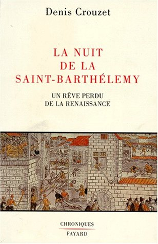 La Nuit de la Saint-Barthélémy : un rêve perdu de la Renaissance - Denis Crouzet