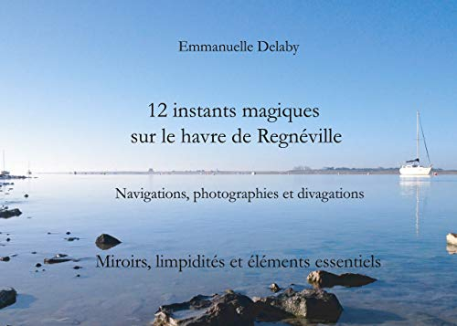 12 instants magiques sur Le Havre de Regnéville: Tome 2, Miroirs, limpidités et éléments essentiels