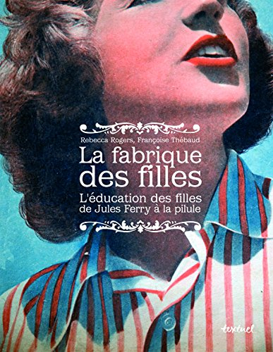 La fabrique des filles : l'éducation des filles de Jules Ferry à la pilule