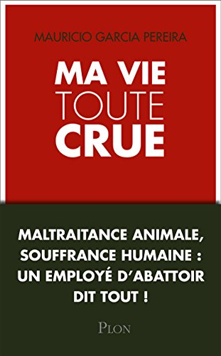 Ma vie toute crue : maltraitance animale, souffrance humaine : un employé d'abattoir dit tout !