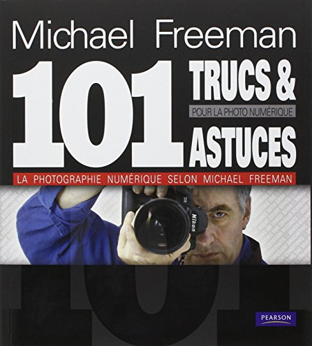 101 trucs et astuces pour la photo numérique : la photographie numérique selon Michael Freeman