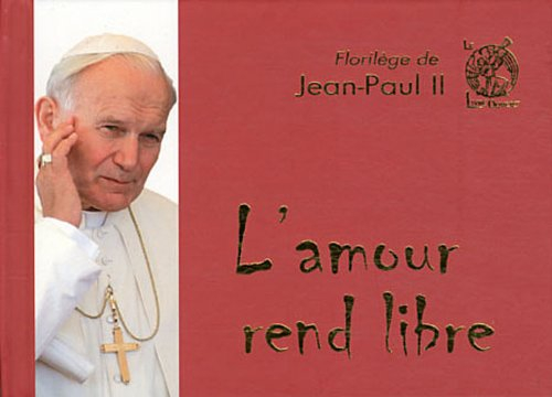 L'amour rend libre : florilège de Jean-Paul II