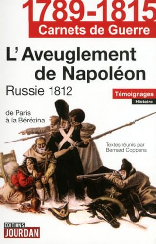 L'aveuglement de Napoléon : Russie 1812, de Paris à la Berezina : témoignages