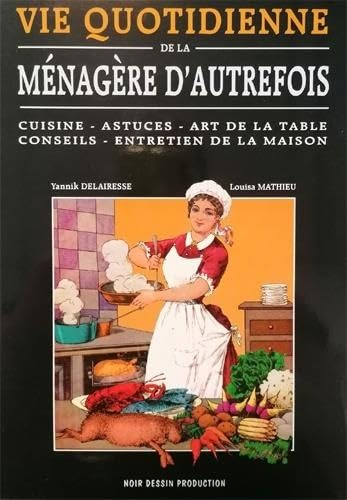 Vie quotidienne de la ménagère d'autrefois: Cuisine - Astuces - Art de la table - Conseils - Entreti