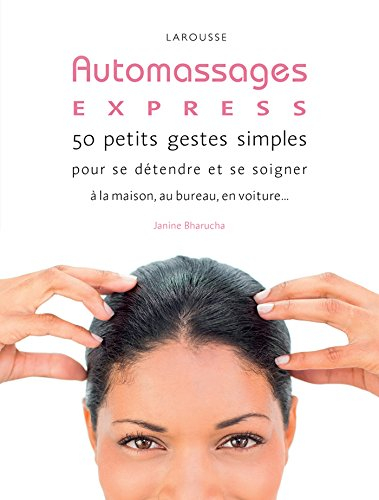 Auto massages express ! : 50 petits gestes simples pour se détendre et se soigner à la maison, au bu