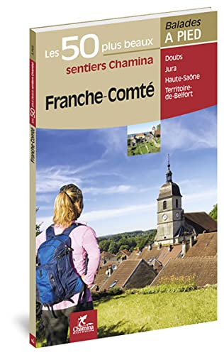 Franche-Comté : les 50 plus beaux sentiers Chamina : Doubs, Jura, Haute-Saône, Territoire de Belfort