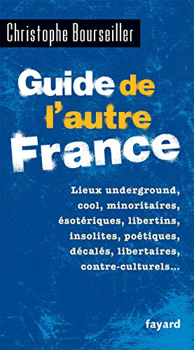 Guide de l'autre France : lieux underground, cool, minoritaires, ésotériques, libertins, insolites, 