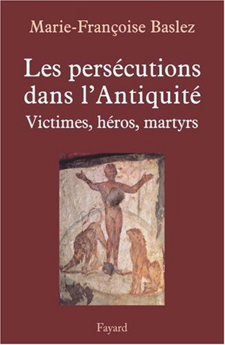 Les persécutions dans l'Antiquité : victimes, héros, martyrs