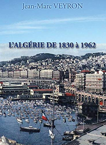 L'Algérie, 1830-1962 : départements français : l'oeuvre de mise en valeur en 132 ans de présence fra