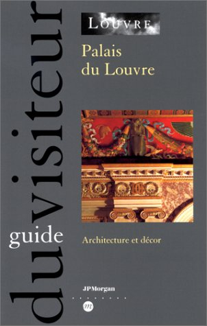 Palais du Louvre, architecture et décor : guide du visiteur