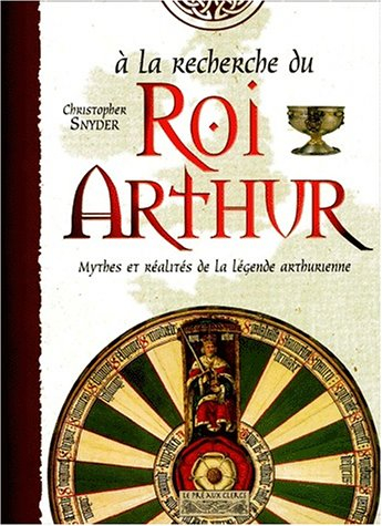 A la recherche du roi Arthur : mythes et réalités de la légende arthurienne