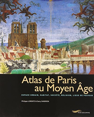 Atlas de Paris au Moyen Age : espace urbain, habitat, société, religion, lieux de pouvoir - Dany Sandron, Philippe Lorentz