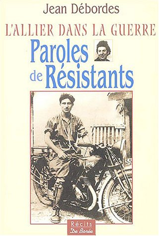 L'Allier dans la guerre : paroles de résistants : 50 témoignages reçus, embuscades, trahisons, dépor