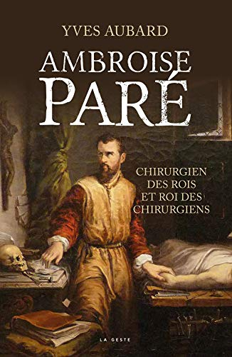 Ambroise Paré : chirurgien des rois et roi des chirurgiens