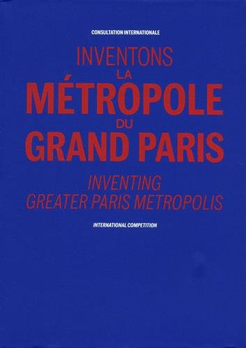 Inventons la Métropole du Grand Paris : consultation internationale. Inventing Greater Paris Metropo