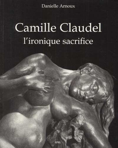 Camille Claudel, l'ironique sacrifice