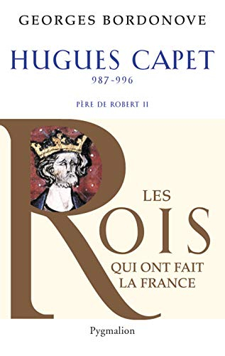 Les Rois qui ont fait la France : les Capétiens. Vol. 4. Hugues Capet : le fondateur : 987-996, père