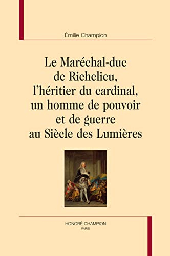 Le maréchal-duc de Richelieu, l'héritier du cardinal, un homme de pouvoir et de guerre au siècle des