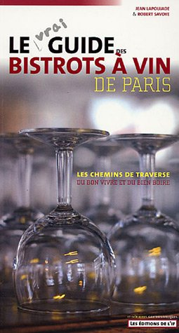 Le vrai guide des bistrots à vin de Paris : les chemins de traverse du bon vivre et du bien boire