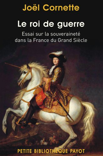 Le roi de guerre : essai sur la souveraineté dans la France du Grand Siècle