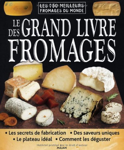 Le grand livre des fromages : les 750 meilleurs fromages du monde : les secrets de fabrication, des 