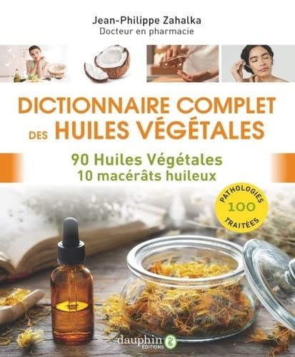 Dictionnaire complet des huiles végétales : 90 huiles végétales, 10 macérâts huileux : 100 pathologi