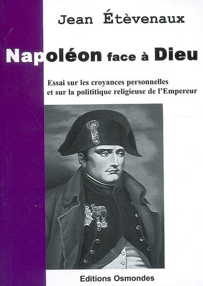 Napoléon face à Dieu: Essai sur les croyances personnelles et la politique religieuse de l'Empereur
