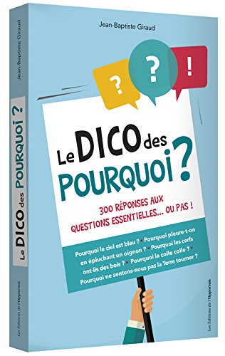 Le dico des pourquoi ? : 300 réponses aux questions essentielles... ou pas !