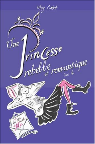 Journal d'une princesse. Vol. 6. Une princesse rebelle et romantique