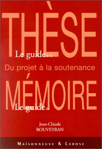 Le guide de la thèse, le guide du mémoire : du projet à la soutenance : règles et traditions univers